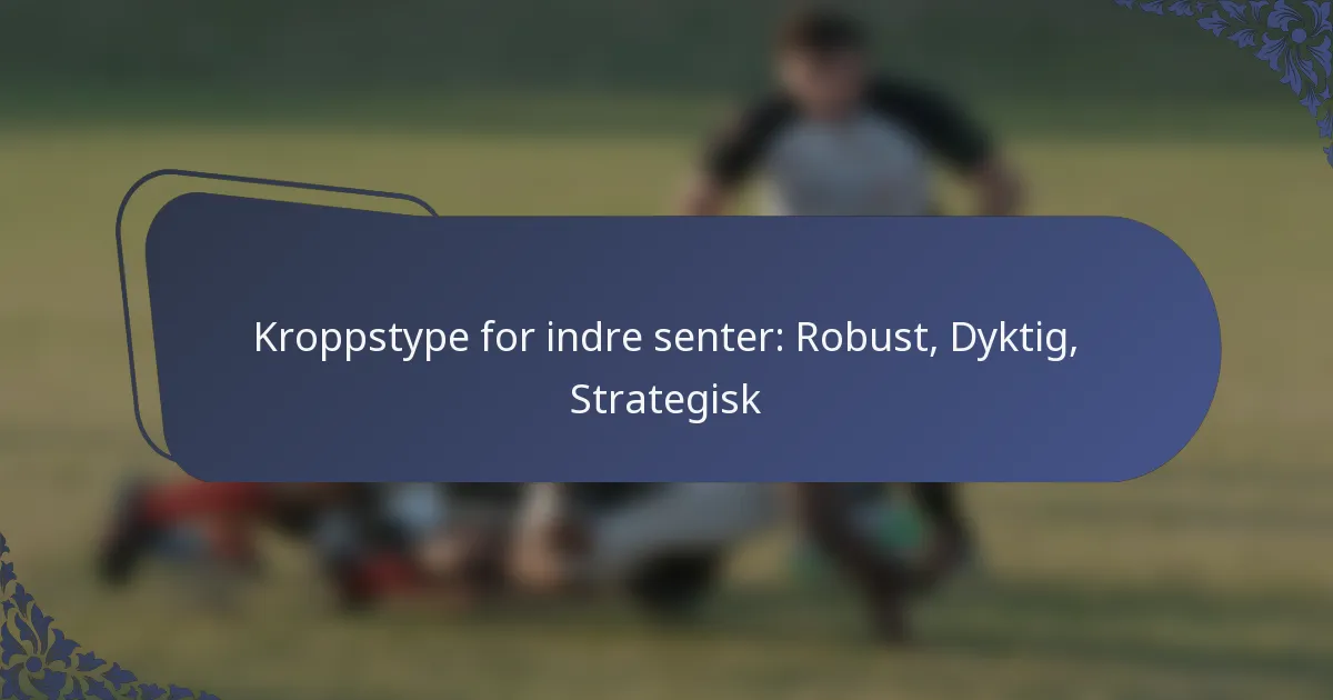 Kroppstype for indre senter: Robust, Dyktig, Strategisk