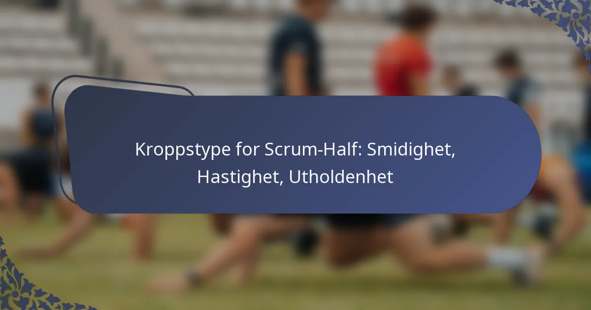 Kroppstype for Scrum-Half: Smidighet, Hastighet, Utholdenhet