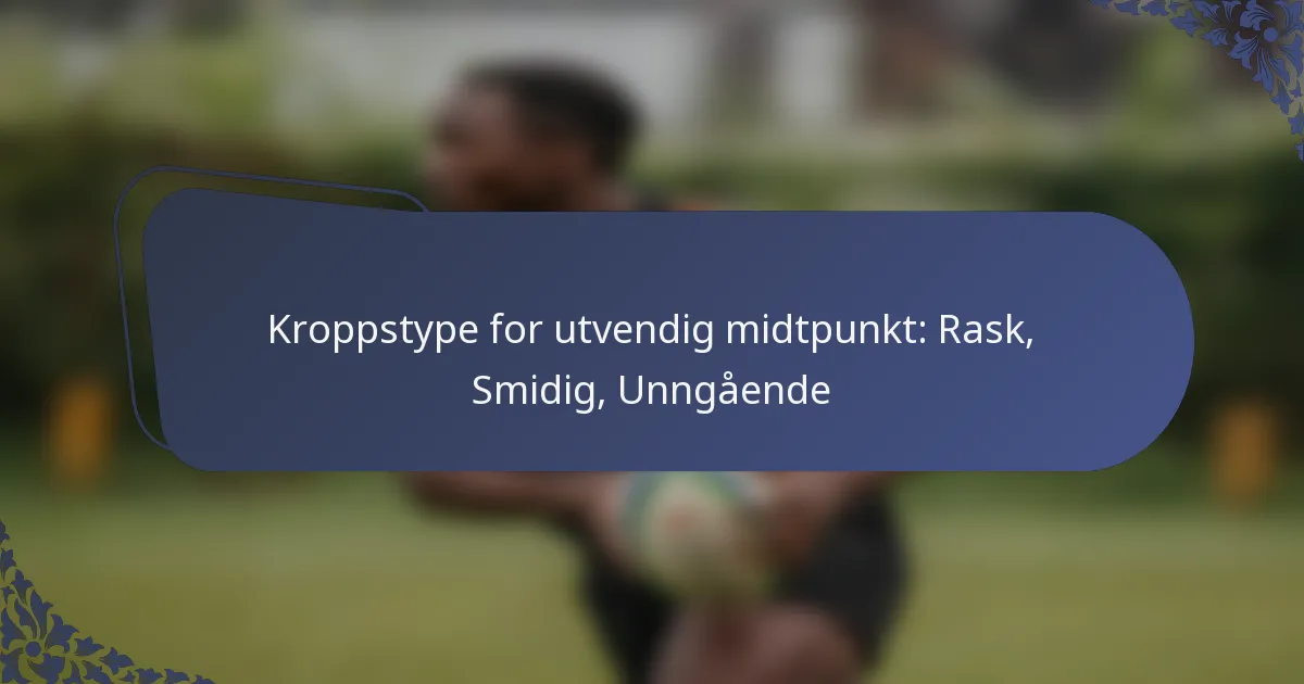 Kroppstype for utvendig midtpunkt: Rask, Smidig, Unngående