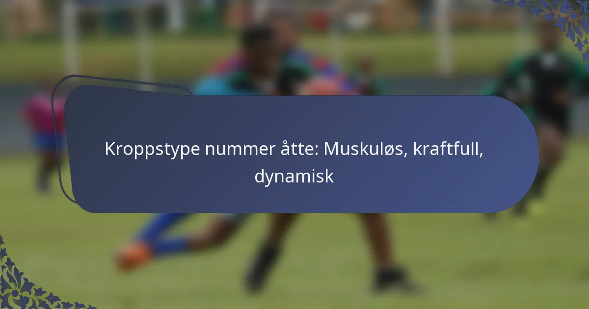 Kroppstype nummer åtte: Muskuløs, kraftfull, dynamisk