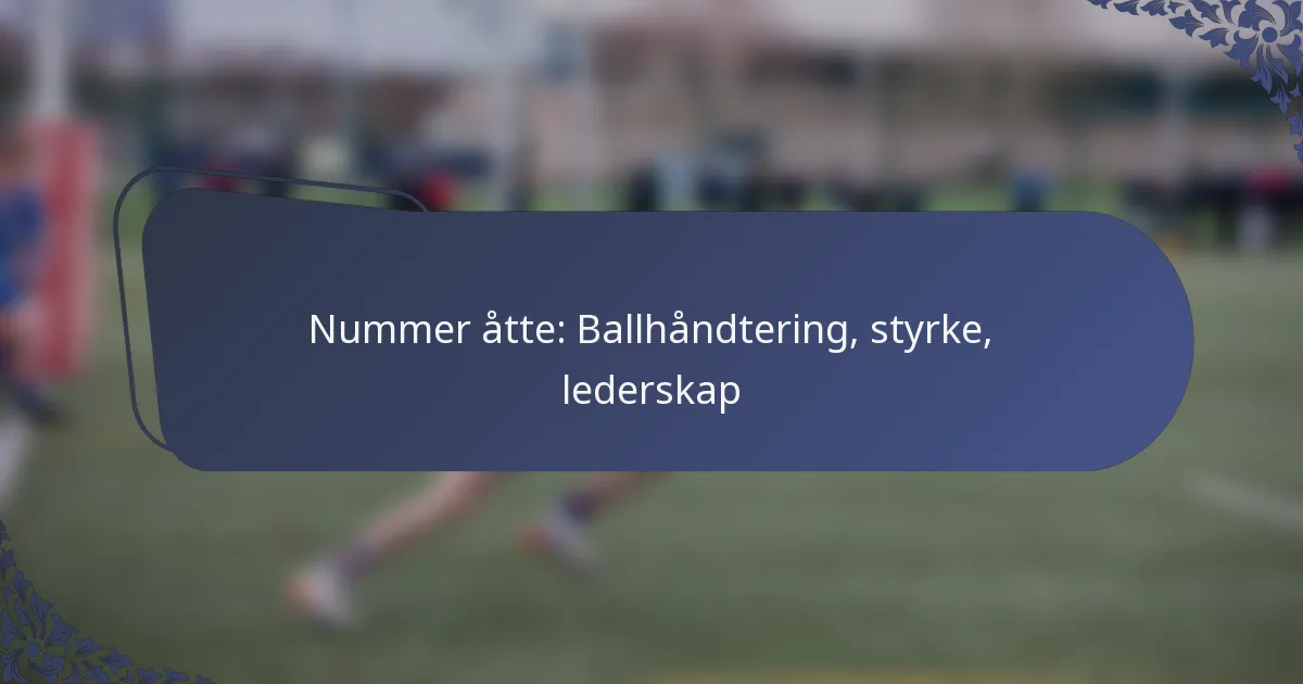 Nummer åtte: Ballhåndtering, styrke, lederskap