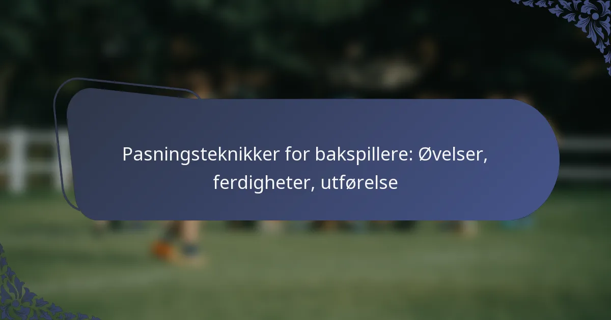 Pasningsteknikker for bakspillere: Øvelser, ferdigheter, utførelse
