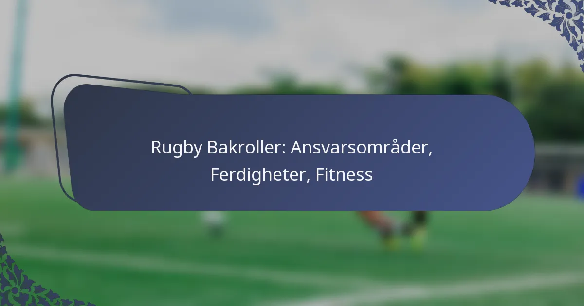 Rugby Bakroller: Ansvarsområder, Ferdigheter, Fitness