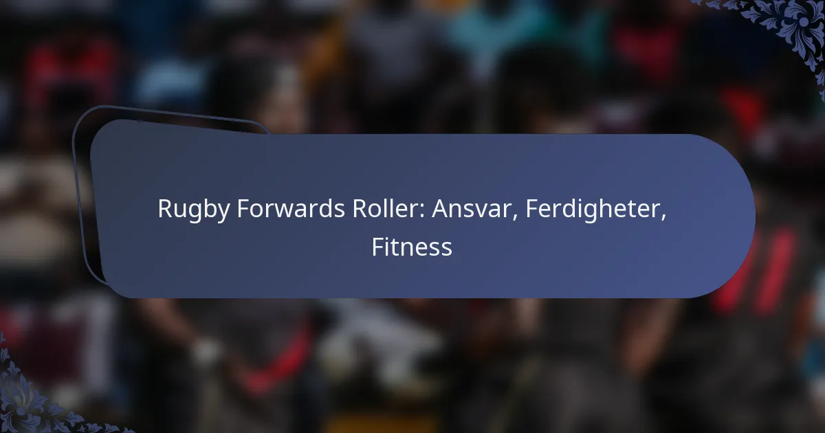 Rugby Forwards Roller: Ansvar, Ferdigheter, Fitness