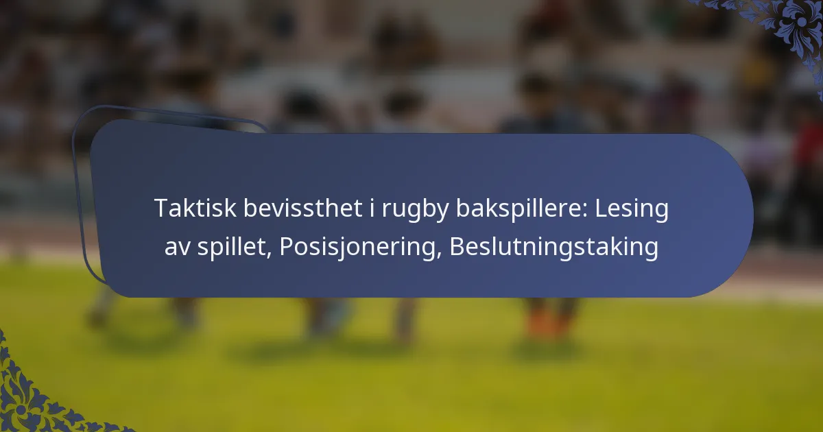 Taktisk bevissthet i rugby bakspillere: Lesing av spillet, Posisjonering, Beslutningstaking