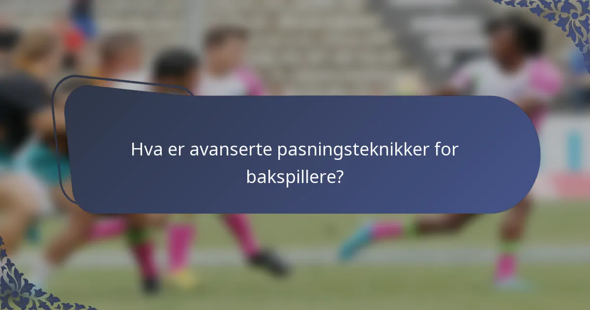 Hva er avanserte pasningsteknikker for bakspillere?