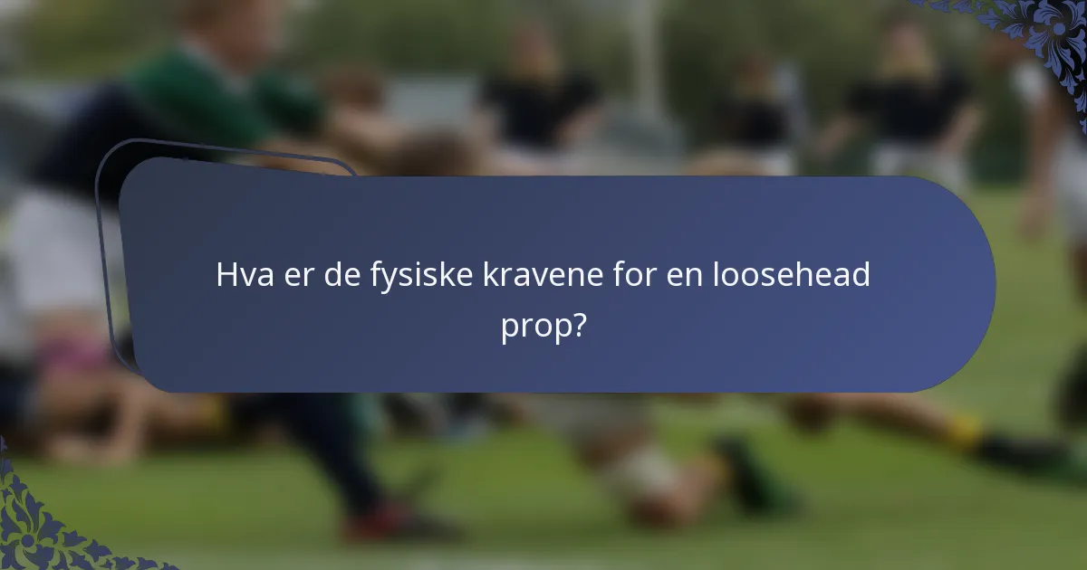 Hva er de fysiske kravene for en loosehead prop?