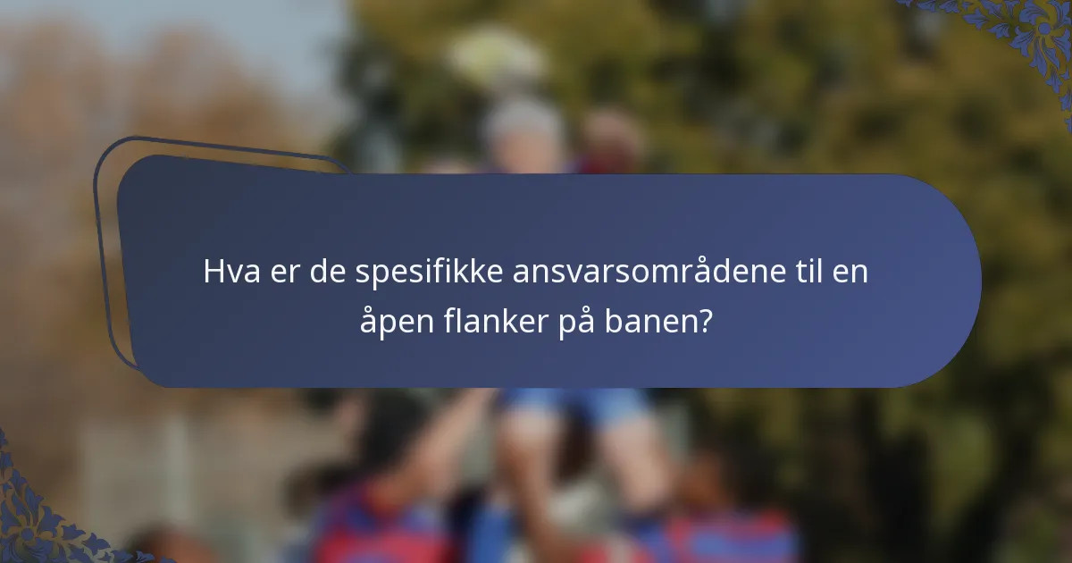 Hva er de spesifikke ansvarsområdene til en åpen flanker på banen?