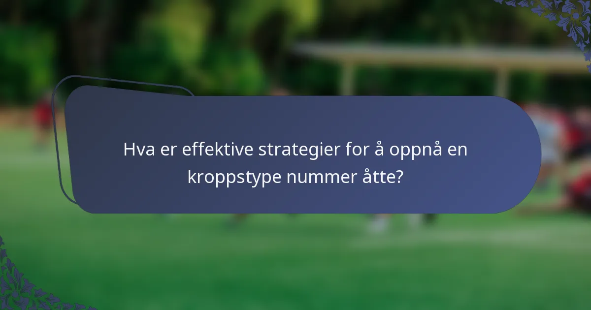 Hva er effektive strategier for å oppnå en kroppstype nummer åtte?