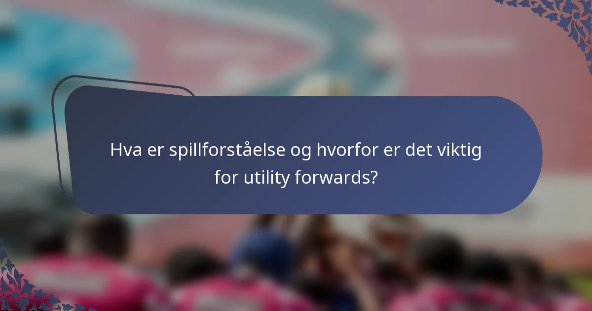 Hva er spillforståelse og hvorfor er det viktig for utility forwards?