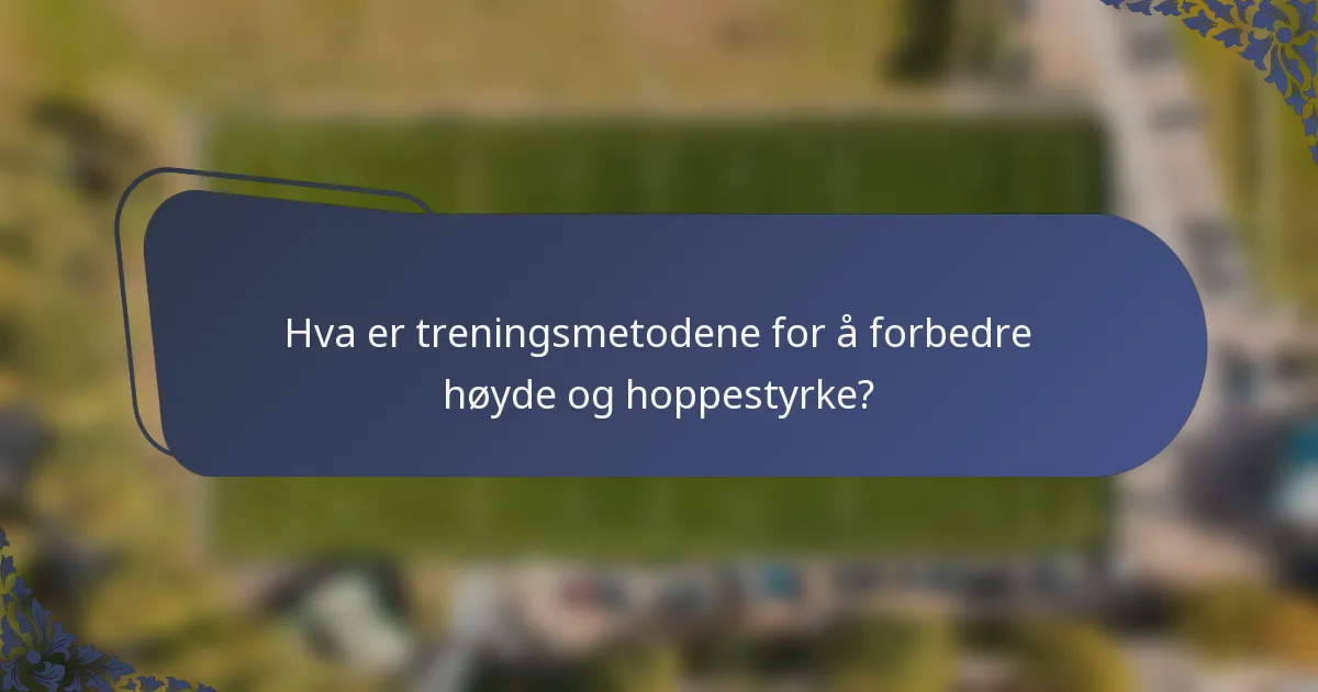 Hva er treningsmetodene for å forbedre høyde og hoppestyrke?