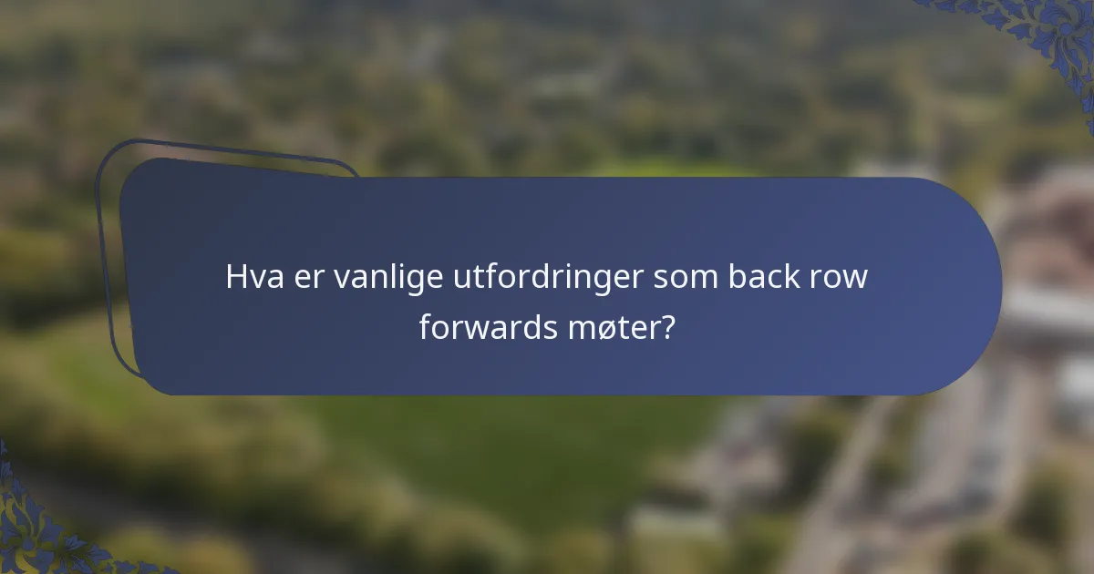 Hva er vanlige utfordringer som back row forwards møter?