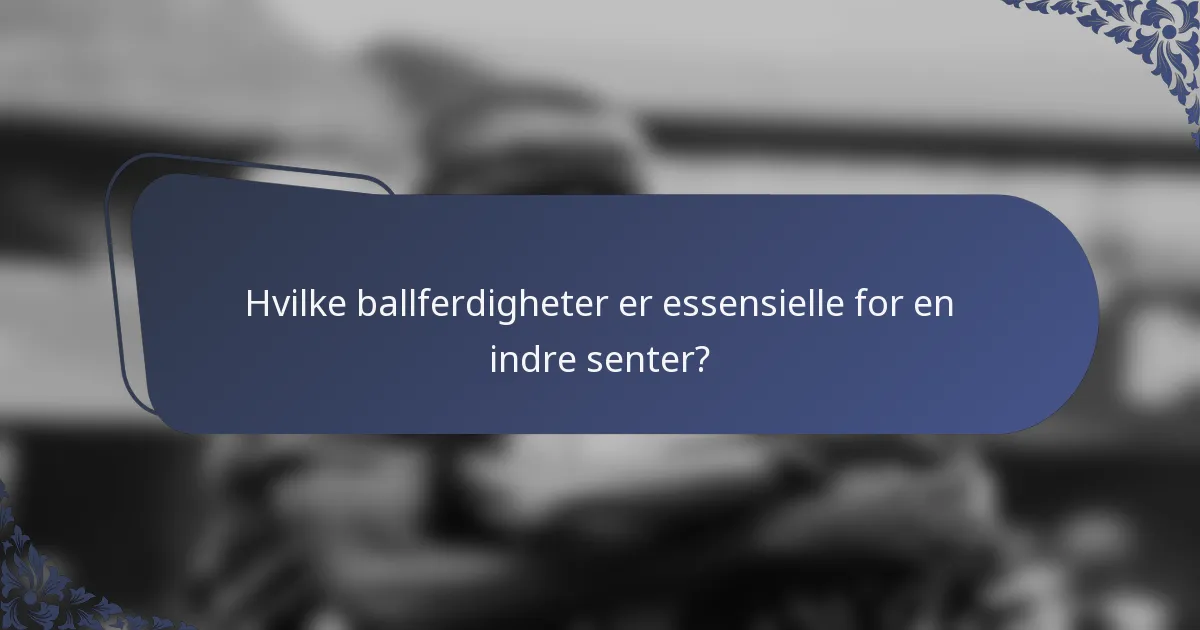 Hvilke ballferdigheter er essensielle for en indre senter?
