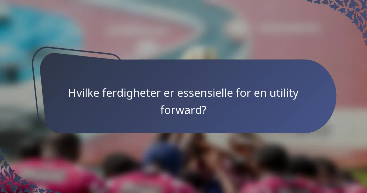 Hvilke ferdigheter er essensielle for en utility forward?