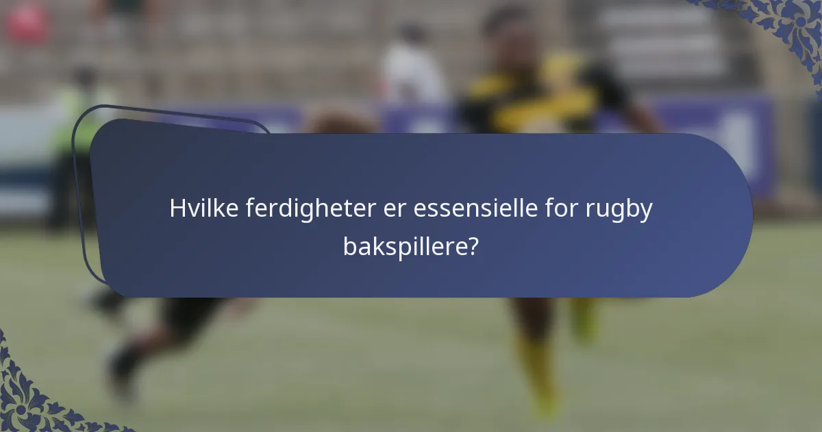 Hvilke ferdigheter er essensielle for rugby bakspillere?