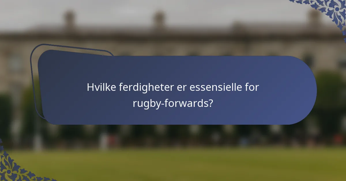 Hvilke ferdigheter er essensielle for rugby-forwards?