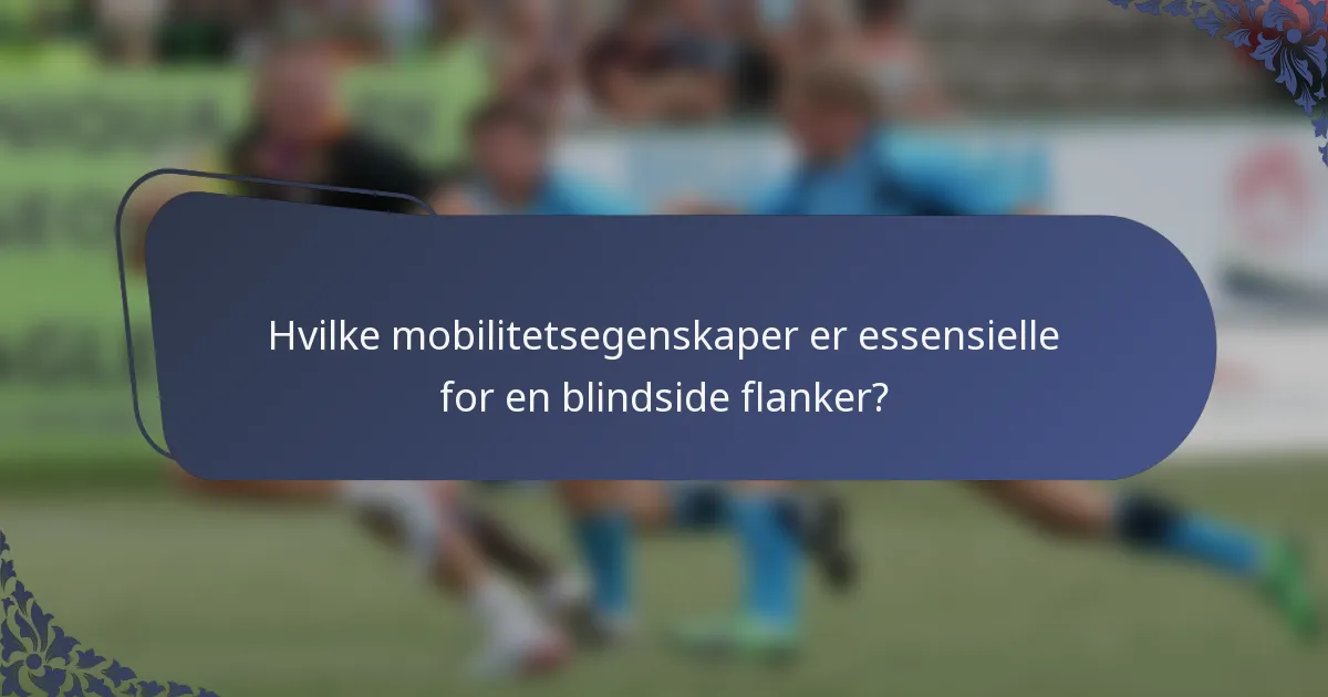 Hvilke mobilitetsegenskaper er essensielle for en blindside flanker?