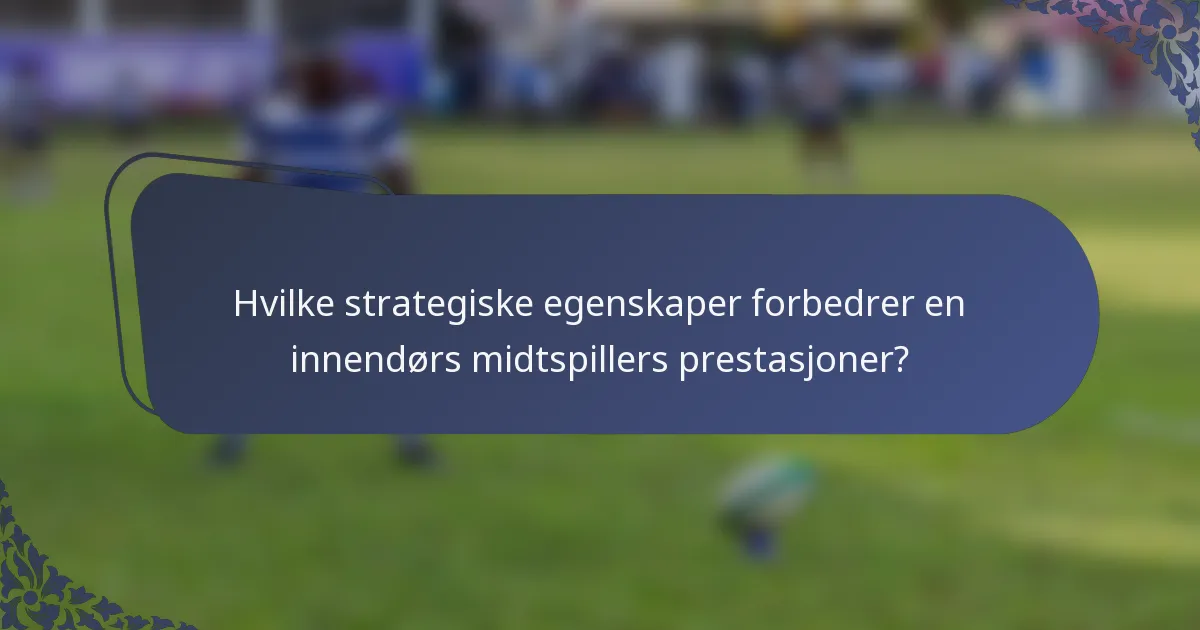Hvilke strategiske egenskaper forbedrer en innendørs midtspillers prestasjoner?