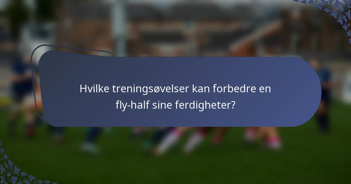 Hvilke treningsøvelser kan forbedre en fly-half sine ferdigheter?