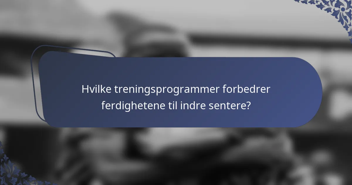 Hvilke treningsprogrammer forbedrer ferdighetene til indre sentere?