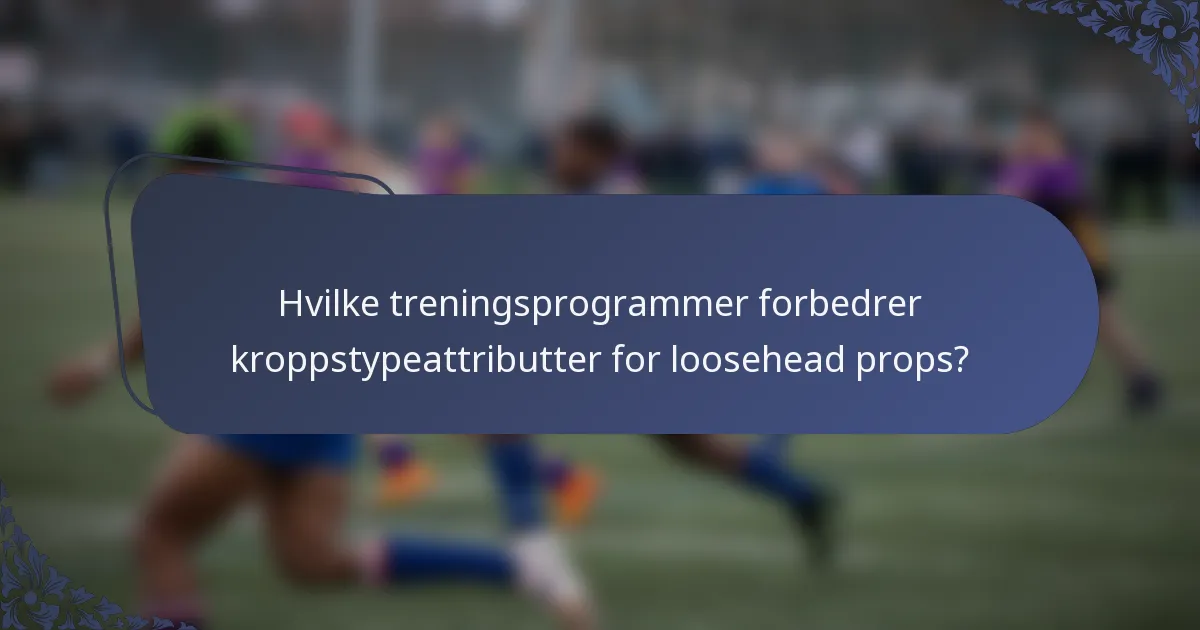Hvilke treningsprogrammer forbedrer kroppstypeattributter for loosehead props?