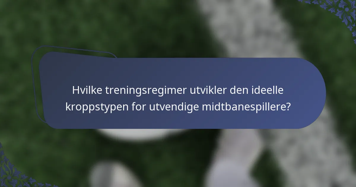 Hvilke treningsregimer utvikler den ideelle kroppstypen for utvendige midtbanespillere?
