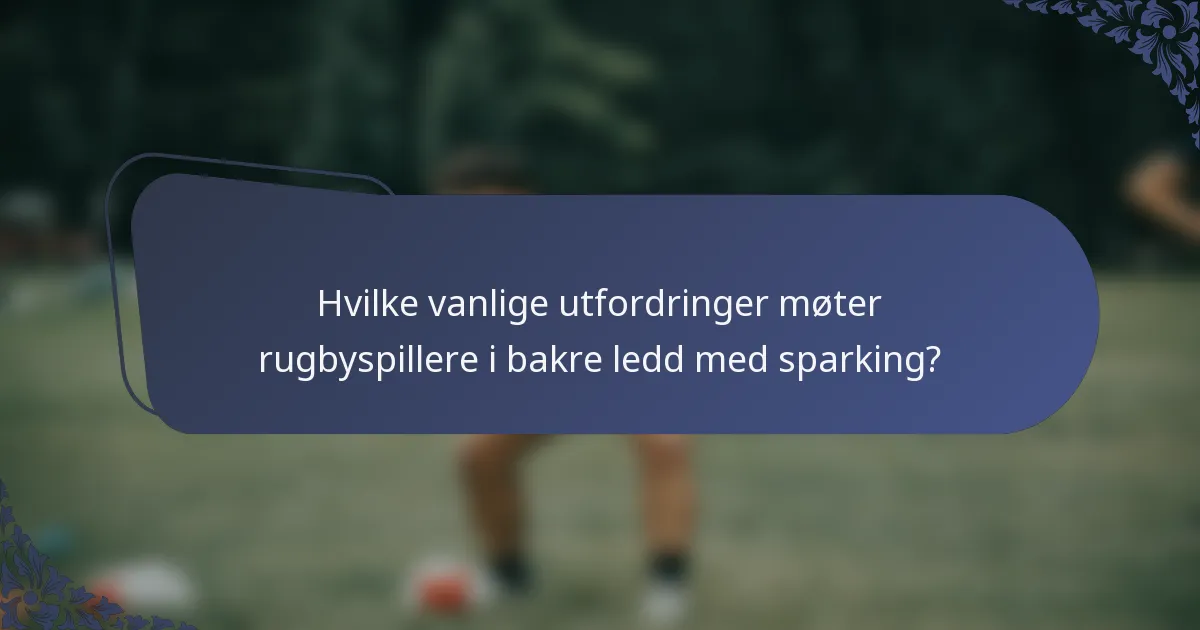 Hvilke vanlige utfordringer møter rugbyspillere i bakre ledd med sparking?