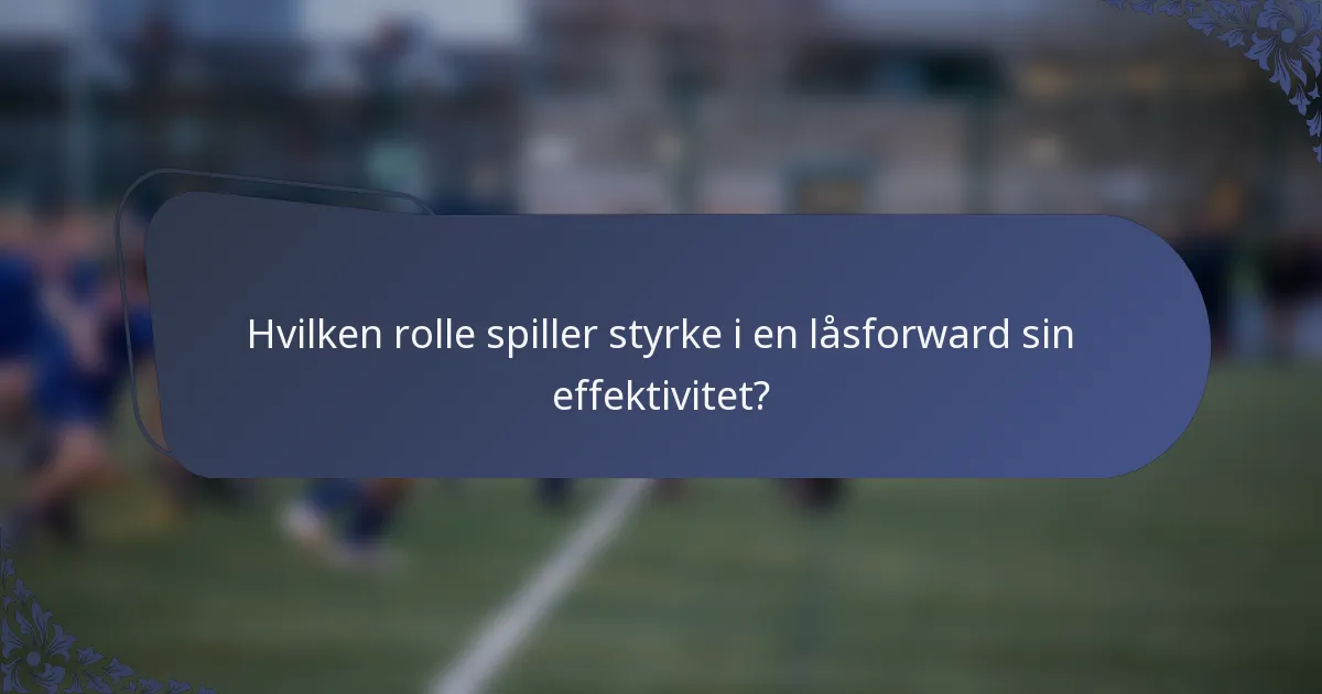 Hvilken rolle spiller styrke i en låsforward sin effektivitet?