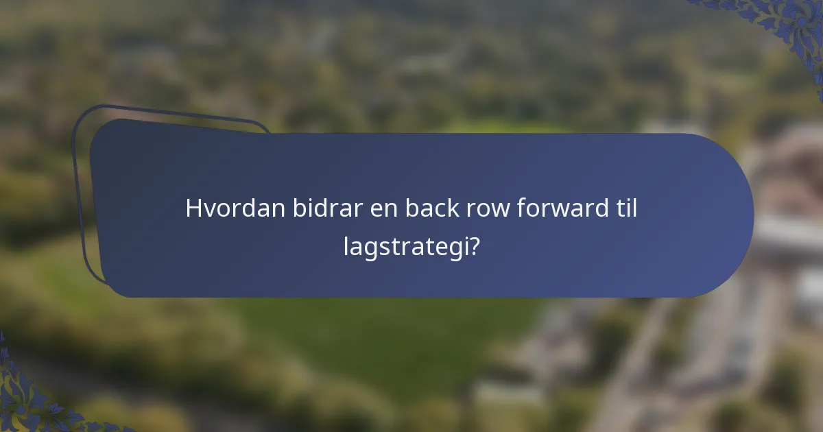 Hvordan bidrar en back row forward til lagstrategi?