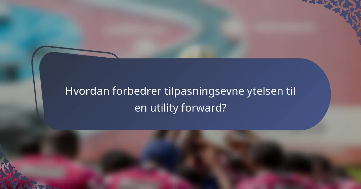 Hvordan forbedrer tilpasningsevne ytelsen til en utility forward?