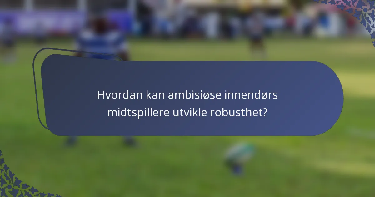 Hvordan kan ambisiøse innendørs midtspillere utvikle robusthet?
