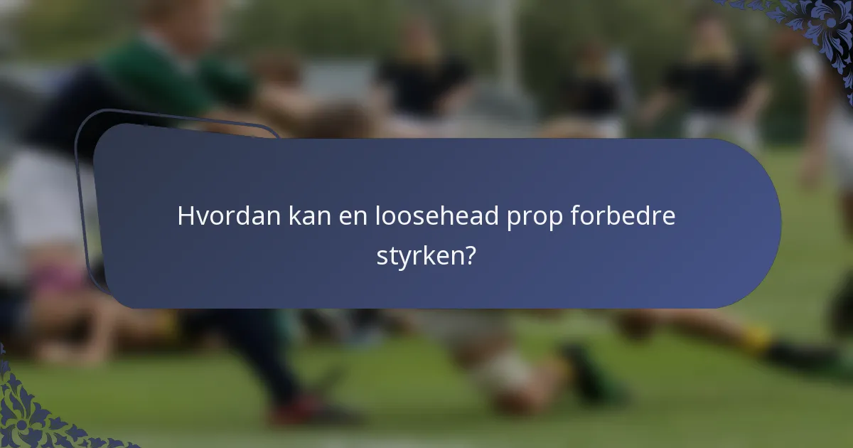 Hvordan kan en loosehead prop forbedre styrken?