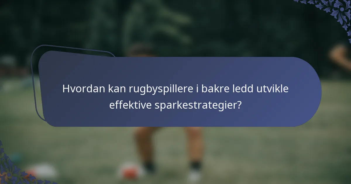 Hvordan kan rugbyspillere i bakre ledd utvikle effektive sparkestrategier?
