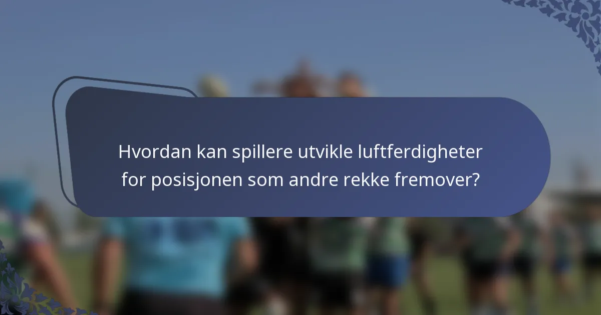 Hvordan kan spillere utvikle luftferdigheter for posisjonen som andre rekke fremover?