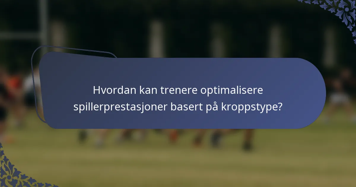 Hvordan kan trenere optimalisere spillerprestasjoner basert på kroppstype?
