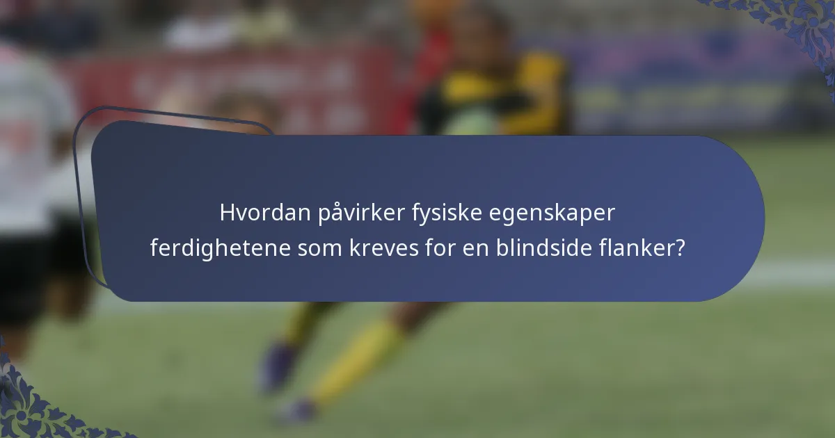 Hvordan påvirker fysiske egenskaper ferdighetene som kreves for en blindside flanker?
