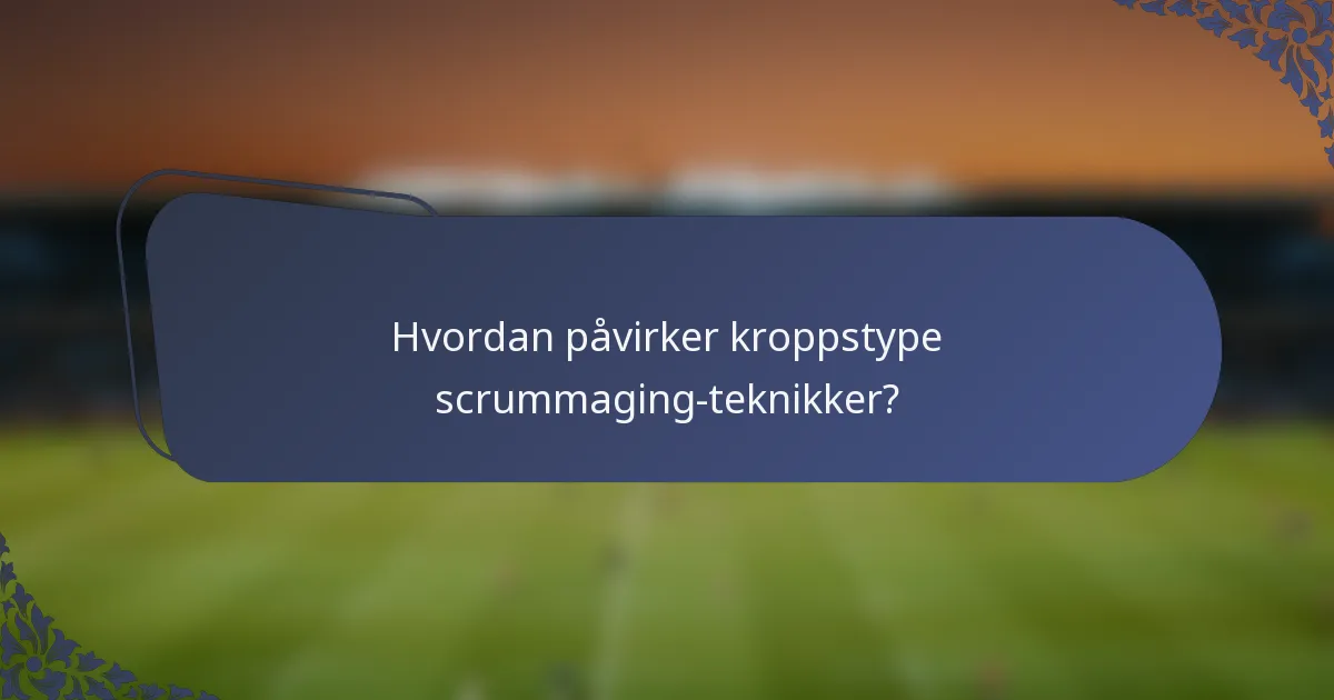 Hvordan påvirker kroppstype scrummaging-teknikker?