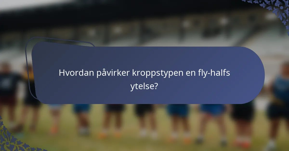 Hvordan påvirker kroppstypen en fly-halfs ytelse?