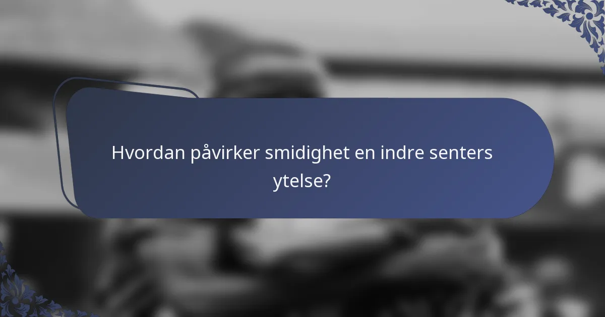 Hvordan påvirker smidighet en indre senters ytelse?