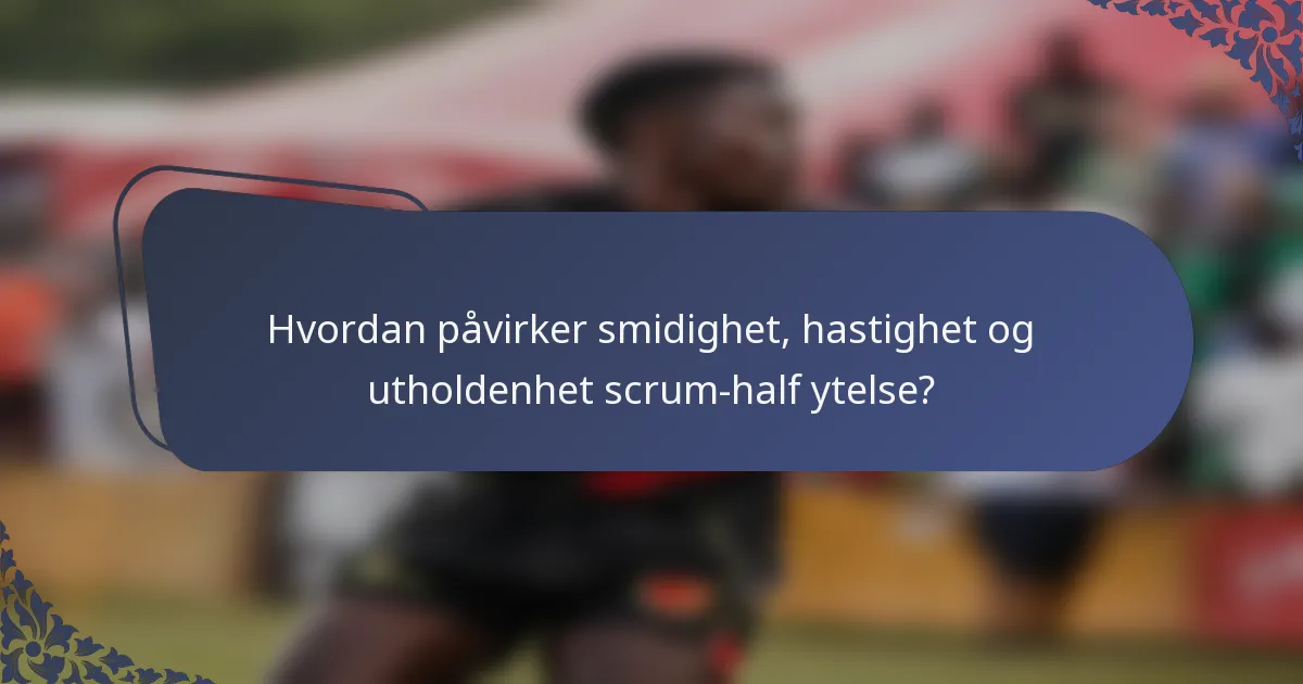 Hvordan påvirker smidighet, hastighet og utholdenhet scrum-half ytelse?