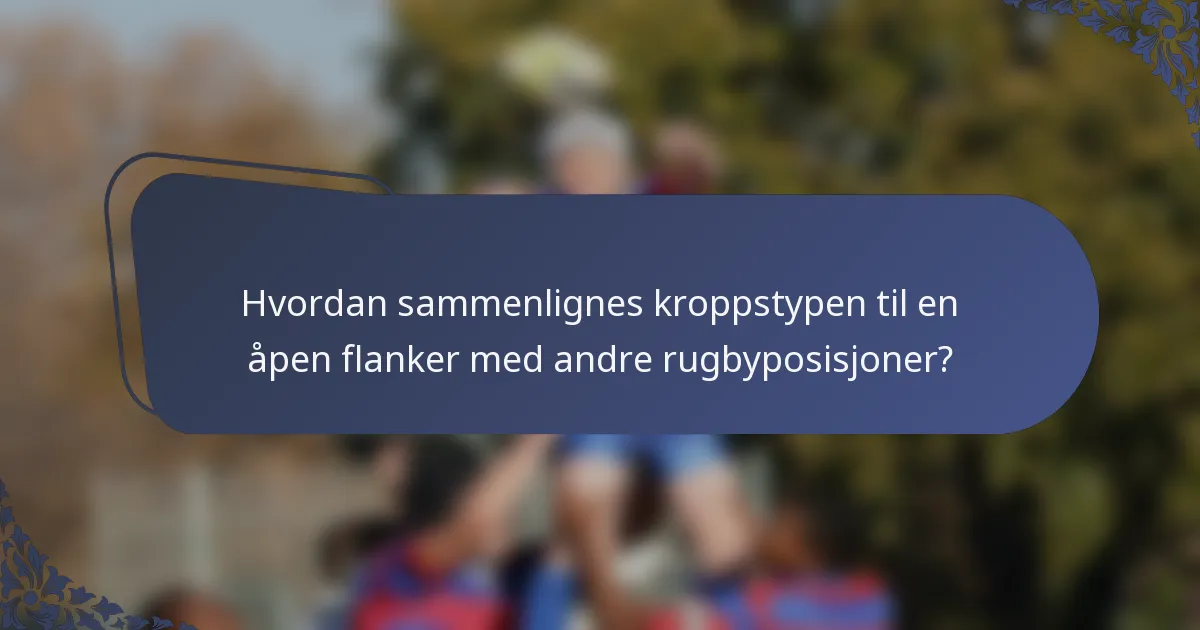 Hvordan sammenlignes kroppstypen til en åpen flanker med andre rugbyposisjoner?