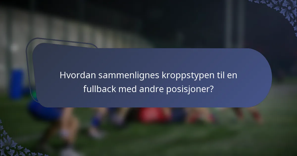 Hvordan sammenlignes kroppstypen til en fullback med andre posisjoner?