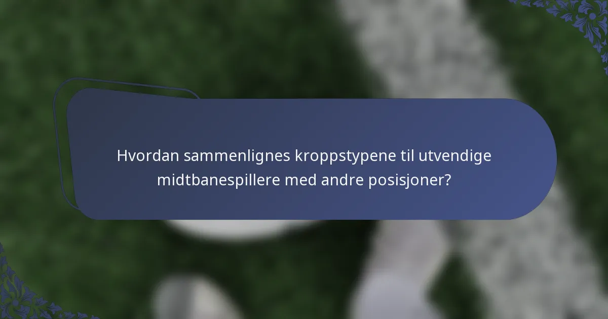 Hvordan sammenlignes kroppstypene til utvendige midtbanespillere med andre posisjoner?