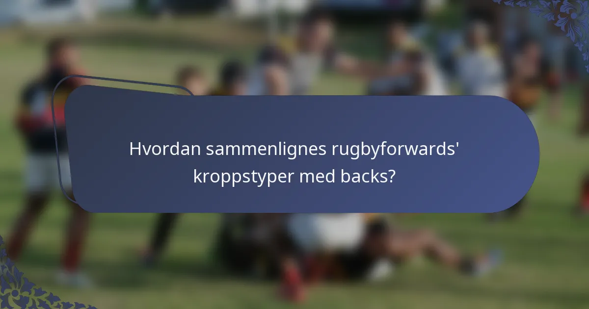 Hvordan sammenlignes rugbyforwards' kroppstyper med backs?