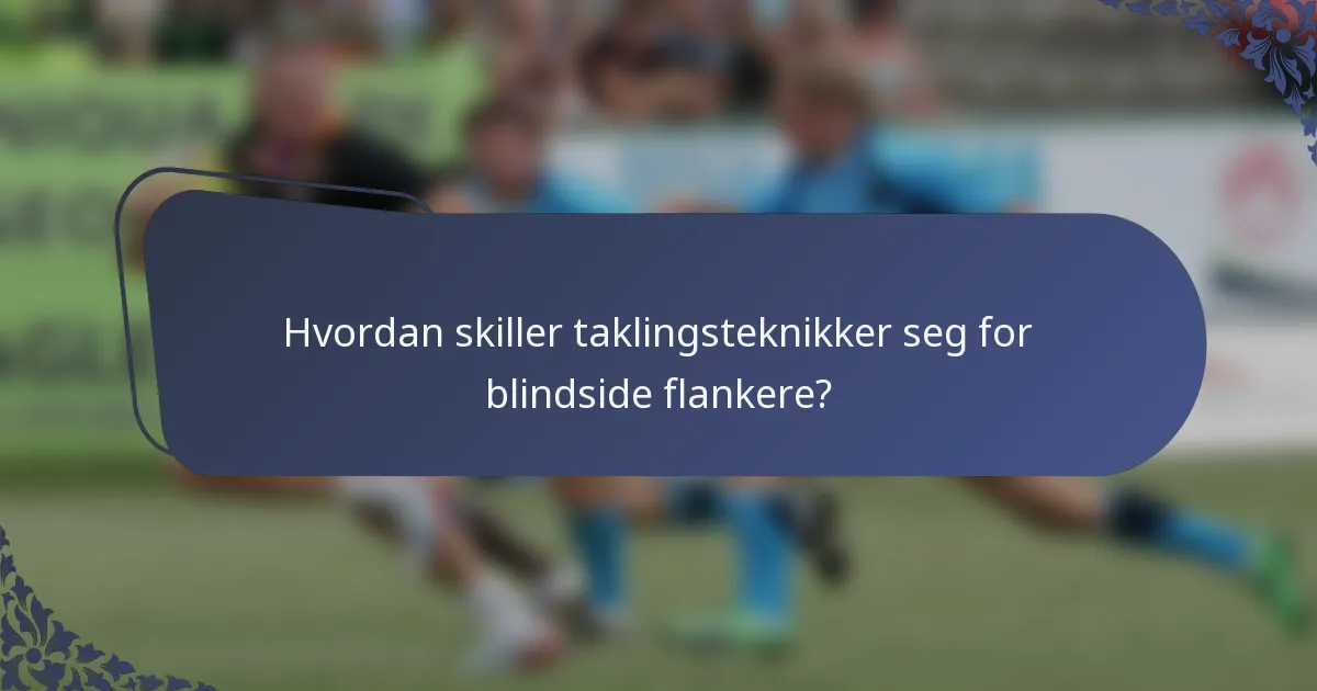 Hvordan skiller taklingsteknikker seg for blindside flankere?