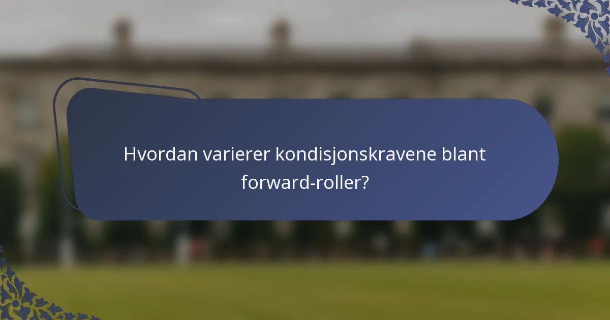 Hvordan varierer kondisjonskravene blant forward-roller?