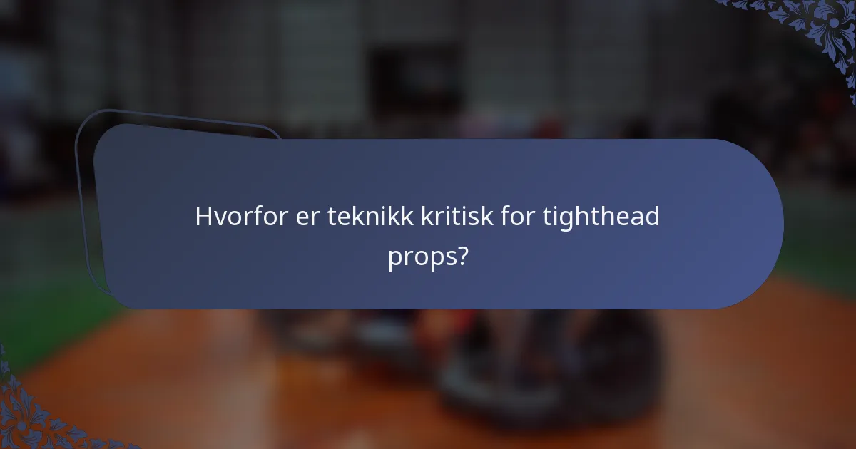 Hvorfor er teknikk kritisk for tighthead props?